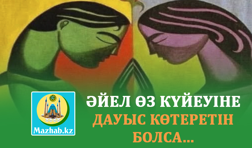 ӘЙЕЛ ӨЗ КҮЙЕУІНЕ ДАУЫС КӨТЕРЕТІН БОЛСА...