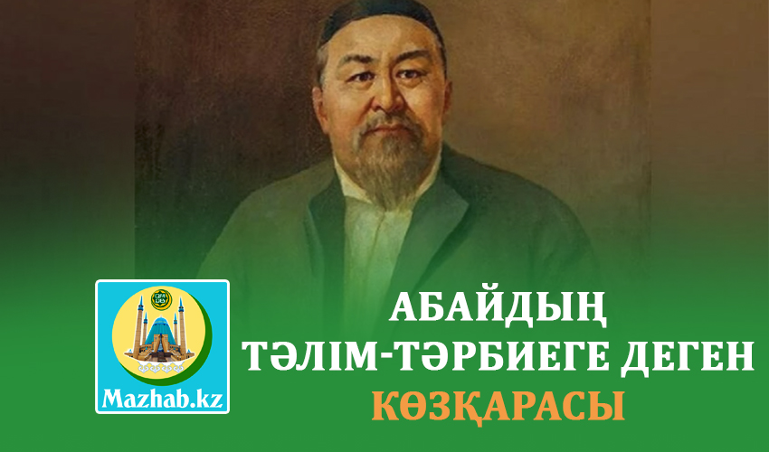 АБАЙДЫҢ ТӘЛІМ-ТӘРБИЕГЕ ДЕГЕН КӨЗҚАРАСЫ