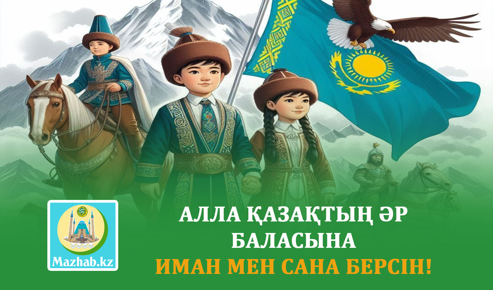 АЛЛА ҚАЗАҚТЫҢ ƏР БАЛАСЫНА  ИМАН МЕН САНА БЕРСІН!