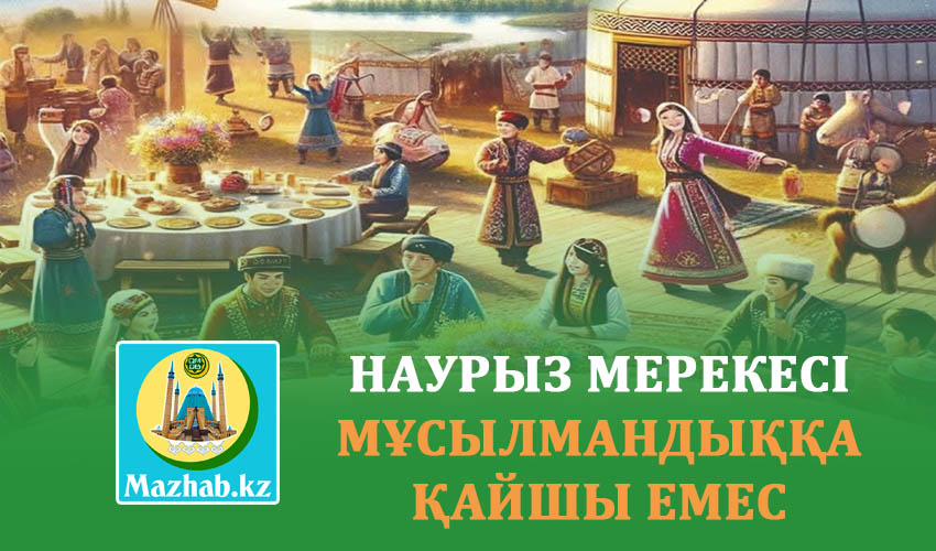 НАУРЫЗ МЕРЕКЕСІ МҰСЫЛМАНДЫҚҚА ҚАЙШЫ ЕМЕС