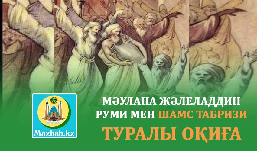МӘУЛАНА ЖӘЛЕЛАДДИН РУМИ МЕН ШАМС ТАБРИЗИ ТУРАЛЫ ОҚИҒА