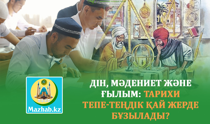 ДІН, МӘДЕНИЕТ ЖӘНЕ ҒЫЛЫМ: тарихи тепе-теңдік қай жерде бұзылады?