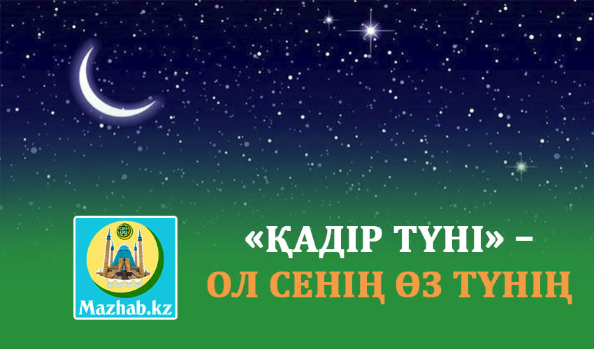 «ҚАДІР ТҮНІ» – ОЛ СЕНІҢ ӨЗ ТҮНІҢ