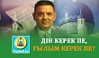 ДІН КЕРЕК ПЕ, ҒЫЛЫМ КЕРЕК ПЕ?