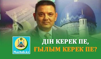 ДІН КЕРЕК ПЕ, ҒЫЛЫМ КЕРЕК ПЕ?