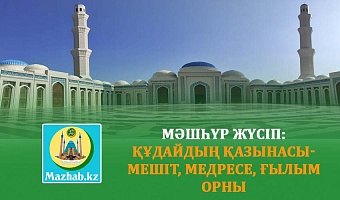 МӘШҺҮР ЖҮСІП: ҚҰДАЙДЫҢ ҚАЗЫНАСЫ- МЕШІТ, МЕДРЕСЕ, ҒЫЛЫМ ОРНЫ