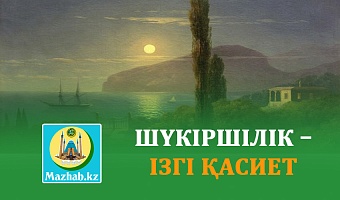 ШҮКІРШІЛІК – ІЗГІ ҚАСИЕТ