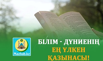 БІЛІМ - ДҮНИЕНІҢ ЕҢ ҮЛКЕН ҚАЗЫНАСЫ!
