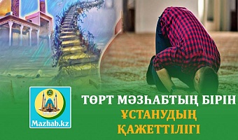 ТӨРТ МӘЗҺАБТЫҢ БІРІН ҰСТАНУДЫҢ ҚАЖЕТТІЛІГІ