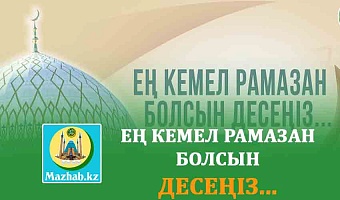 ЕҢ КЕМЕЛ РАМАЗАН БОЛСЫН ДЕСЕҢІЗ...