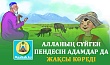 АЛЛАНЫҢ СҮЙГЕН ПЕНДЕСІН АДАМДАР ДА ЖАҚСЫ КӨРЕДІ