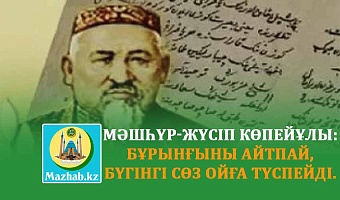 МӘШҺҮР-ЖҮСІП КӨПЕЙҰЛЫ: БҰРЫНҒЫНЫ АЙТПАЙ, БҮГІНГІ СӨЗ ОЙҒА ТҮСПЕЙДІ.