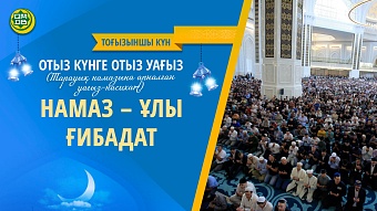 НАМАЗ – ҰЛЫ ҒИБАДАТ (Тоғызыншы күн)