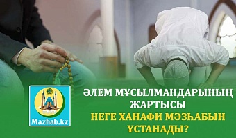 ӘЛЕМ МҰСЫЛМАНДАРЫНЫҢ ЖАРТЫСЫ НЕГЕ ХАНАФИ МӘЗҺАБЫН ҰСТАНАДЫ?