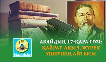 АБАЙДЫҢ 17-ҚАРА СӨЗІ: ҚАЙРАТ, АҚЫЛ, ЖҮРЕК ҮШЕУІНІҢ АЙТЫСЫ