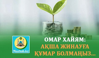 ОМАР ХАЙЯМ: АҚША ЖИНАУҒА ҚҰМАР БОЛМАҢЫЗ... 