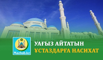 УАҒЫЗ АЙТАТЫН ҰСТАЗДАРҒА НАСИХАТ