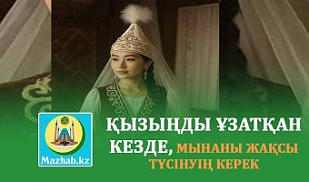 ҚЫЗЫҢДЫ ҰЗАТҚАН КЕЗДЕ, МЫНАНЫ ЖАҚСЫ ТҮСІНУІҢ КЕРЕК