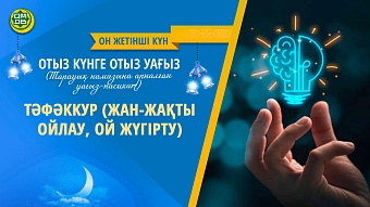 ТӘФӘККУР (ЖАН-ЖАҚТЫ ОЙЛАУ, ОЙ ЖҮГІРТУ (Он жетінші күн)