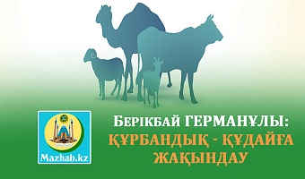 Берікбай ГЕРМАНҰЛЫ: ҚҰРБАНДЫҚ - ҚҰДАЙҒА ЖАҚЫНДАУ