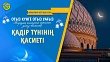 ҚАДІР ТҮНІНІҢ ҚАСИЕТІ (Жиырма жетінші күн)