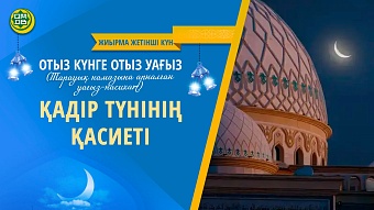 ҚАДІР ТҮНІНІҢ ҚАСИЕТІ (Жиырма жетінші күн)