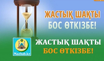 ЖАСТЫҚ ШАҚТЫ БОС ӨТКІЗБЕ!