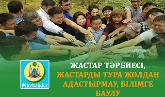 ЖАСТАР ТӘРБИЕСІ, ЖАСТАРДЫ ТУРА ЖОЛДАН АДАСТЫРМАУ, БІЛІМГЕ БАУЛУ