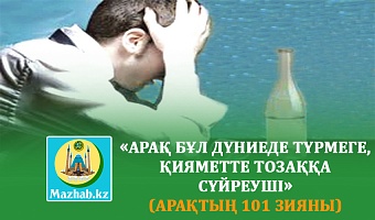 «АРАҚ БҰЛ ДҮНИЕДЕ ТҮРМЕГЕ, ҚИЯМЕТТЕ ТОЗАҚҚА СҮЙРЕУШІ» (Арақтың 101 зияны)