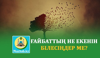 ҒАЙБАТТЫҢ НЕ ЕКЕНІН БІЛЕСІҢДЕР МЕ?
