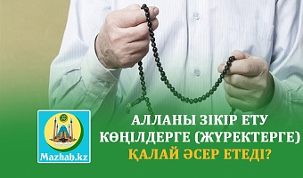 АЛЛАНЫ ЗІКІР ЕТУ КӨҢІЛДЕРГЕ (ЖҮРЕКТЕРГЕ) ҚАЛАЙ ӘСЕР ЕТЕДІ?