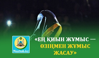 «ЕҢ ҚИЫН ЖҰМЫС — ӨЗІҢМЕН ЖҰМЫС ЖАСАУ»