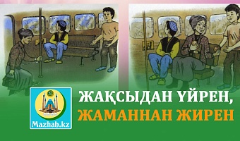 ЖАҚСЫДАН ҮЙРЕН, ЖАМАННАН ЖИРЕН