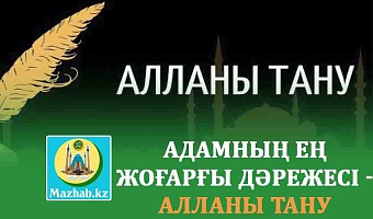 АДАМНЫҢ ЕҢ ЖОҒАРҒЫ ДӘРЕЖЕСІ - АЛЛАНЫ ТАНУ