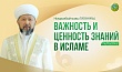 Важность и ценность знаний в Исламе
