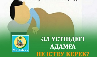 ӘЛ ҮСТІНДЕГІ АДАМҒА НЕ ІСТЕУ КЕРЕК?