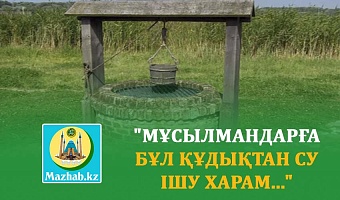 "МҰСЫЛМАНДАРҒА БҰЛ ҚҰДЫҚТАН СУ ІШУ ХАРАМ..."